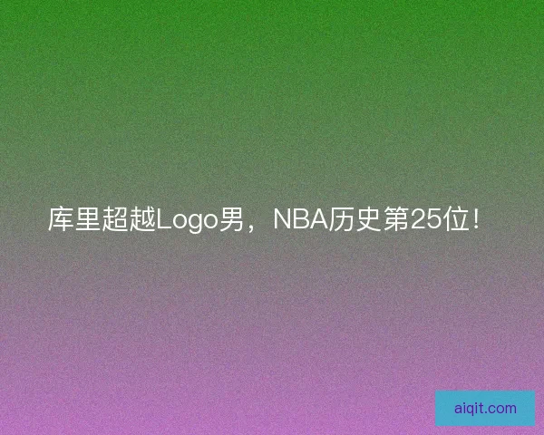 库里超越Logo男，NBA历史第25位！