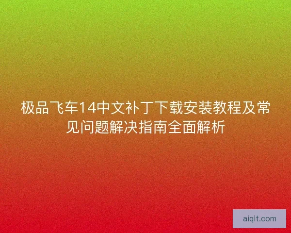 极品飞车14中文补丁下载安装教程及常见问题解决指南全面解析