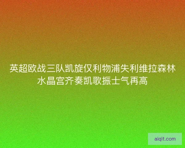英超欧战三队凯旋仅利物浦失利维拉森林水晶宫齐奏凯歌振士气再高