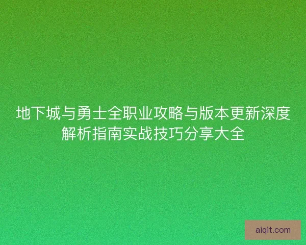 地下城与勇士全职业攻略与版本更新深度解析指南实战技巧分享大全